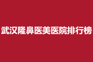 武汉隆鼻医美医院排行榜：除了这几个品牌，其他膨体或许是违法的！