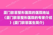 厦门欧菲整形医院的医院地址（厦门欧菲整形医院的专家介绍）(厦门欧菲医生简介)