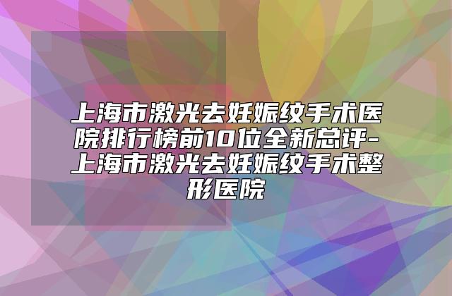上海市激光去妊娠纹手术医院排行榜前10位全新总评-上海市激光去妊娠纹手术整形医院